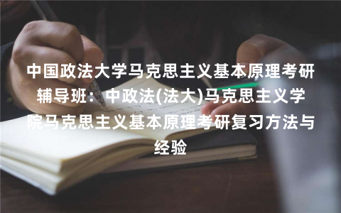 中国政法大学马克思主义基本原理考研辅导班：中政法(法大)马克思主义学院马克思主义基本原理考研复习方法与经验