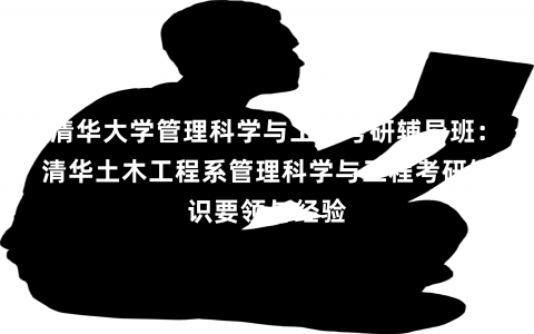 清华大学管理科学与工程考研辅导班：清华土木工程系管理科学与工程考研知识要领与经验