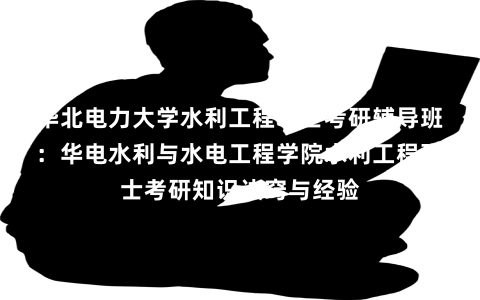 华北电力大学水利工程硕士考研辅导班：华电水利与水电工程学院水利工程硕士考研知识诀窍与经验